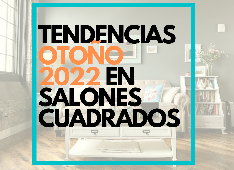 TENDENCIAS OTOÑO 2022 EN SALONES CUADRADOS